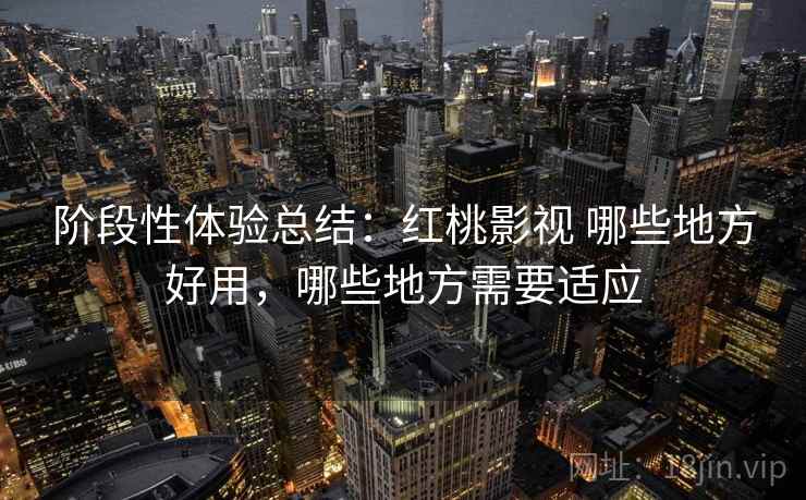 阶段性体验总结:红桃影视 哪些地方好用,哪些地方需要适应 第1张 阶段性体验总结:红桃影视 哪些地方好用,哪些地方需要适应 第1张