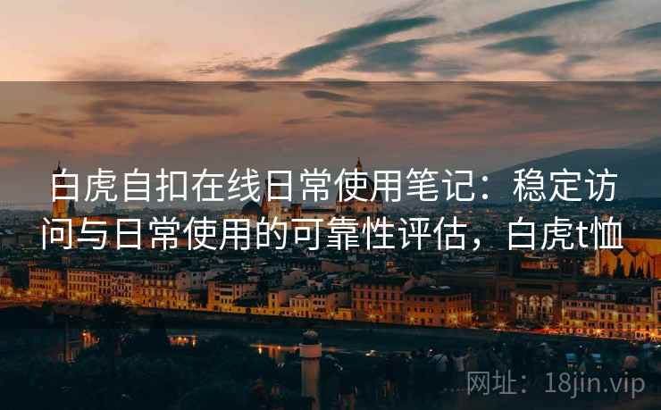 白虎自扣在线日常使用笔记：稳定访问与日常使用的可靠性评估，白虎t恤  第2张