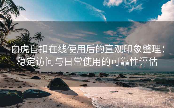 白虎自扣在线使用后的直观印象整理:稳定访问与日常使用的可靠性评估 第2张 白虎自扣在线使用后的直观印象整理:稳定访问与日常使用的可靠性评估 第2张