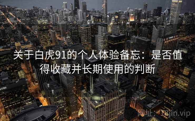 关于白虎91的个人体验备忘：是否值得收藏并长期使用的判断  第1张