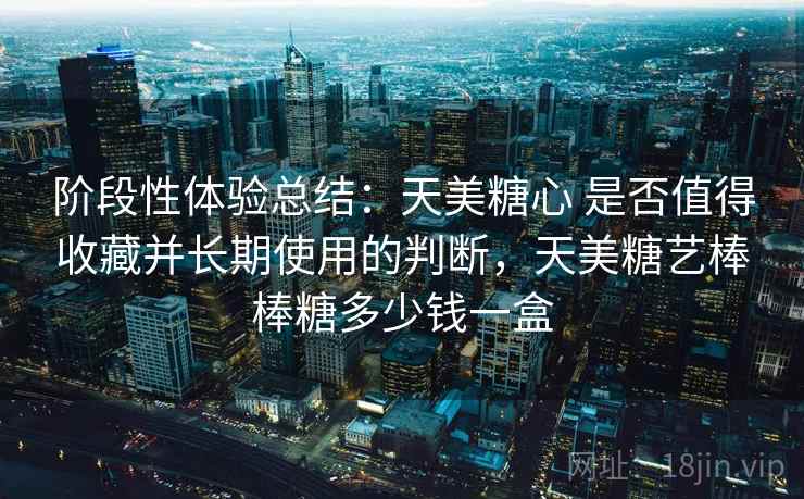 阶段性体验总结：天美糖心 是否值得收藏并长期使用的判断，天美糖艺棒棒糖多少钱一盒  第2张