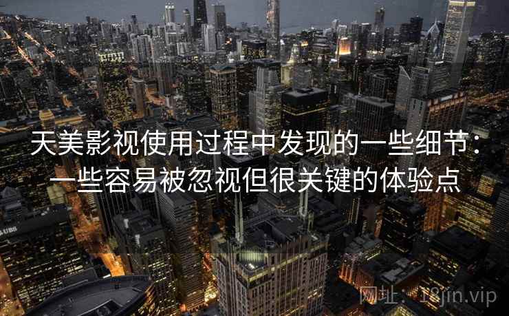 天美影视使用过程中发现的一些细节：一些容易被忽视但很关键的体验点  第2张