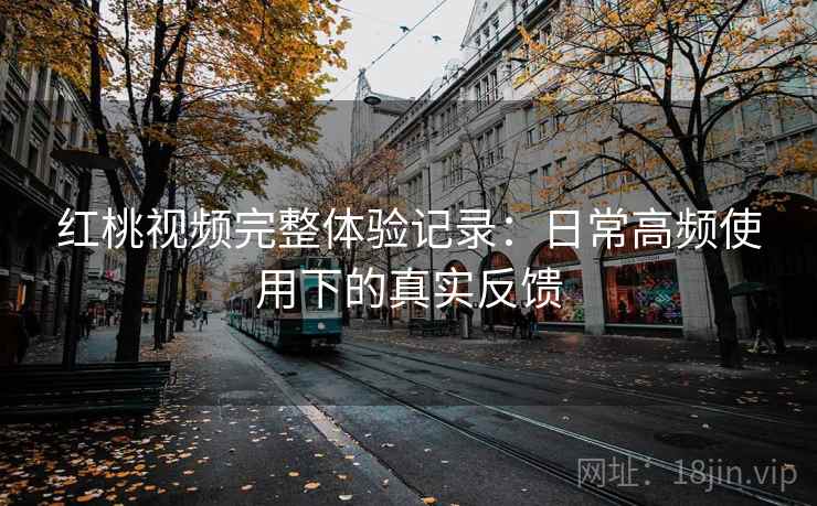 红桃视频完整体验记录：日常高频使用下的真实反馈  第1张