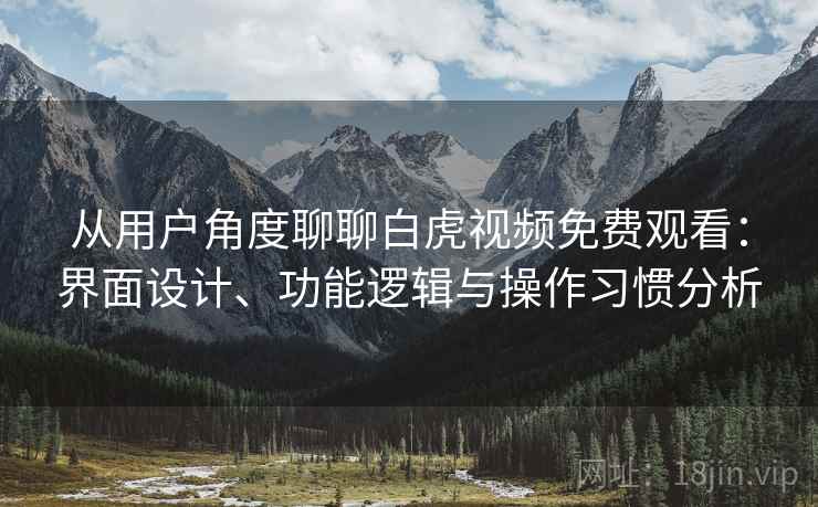 从用户角度聊聊白虎视频免费观看：界面设计、功能逻辑与操作习惯分析  第2张