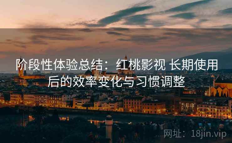 阶段性体验总结：红桃影视 长期使用后的效率变化与习惯调整  第1张