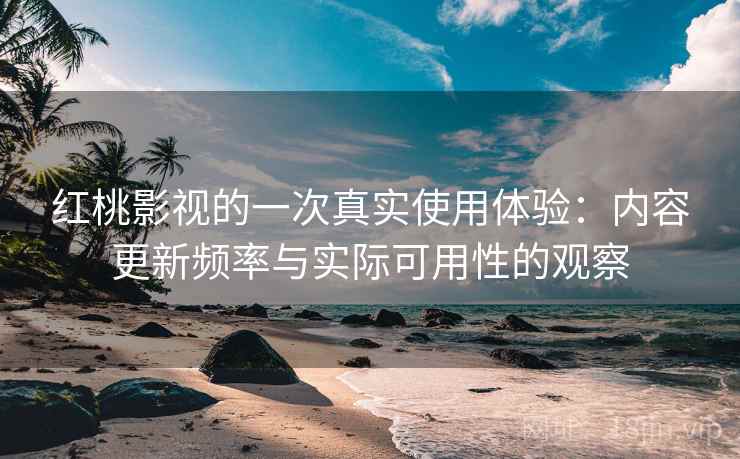 红桃影视的一次真实使用体验：内容更新频率与实际可用性的观察  第2张