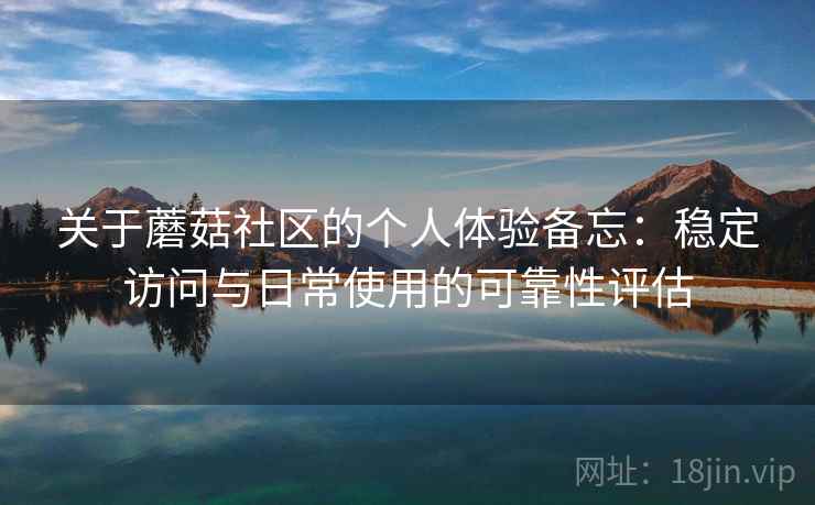 关于蘑菇社区的个人体验备忘:稳定访问与日常使用的可靠性评估 第1张 关于蘑菇社区的个人体验备忘:稳定访问与日常使用的可靠性评估 第1张