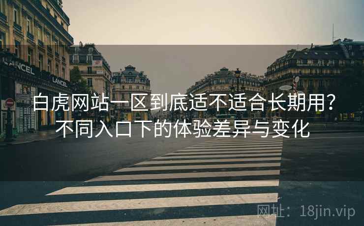 白虎网站一区到底适不适合长期用?不同入口下的体验差异与变化 第1张 白虎网站一区到底适不适合长期用?不同入口下的体验差异与变化 第1张