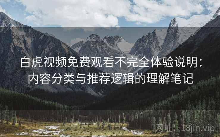 白虎视频免费观看不完全体验说明:内容分类与推荐逻辑的理解笔记 第1张 白虎视频免费观看不完全体验说明:内容分类与推荐逻辑的理解笔记 第1张