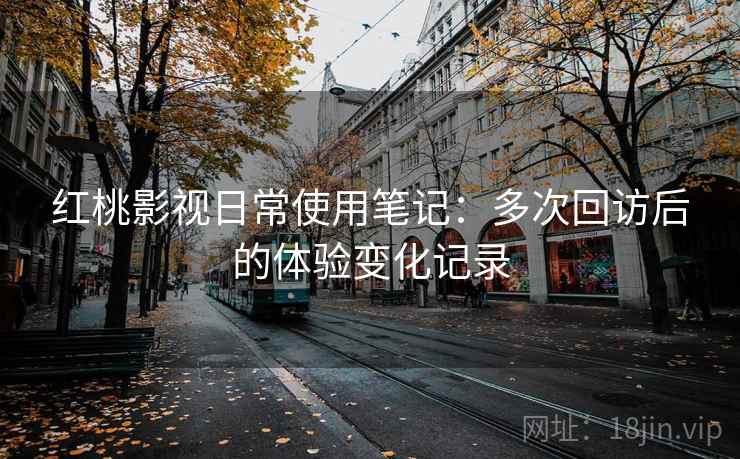 红桃影视日常使用笔记:多次回访后的体验变化记录 第2张 红桃影视日常使用笔记:多次回访后的体验变化记录 第2张