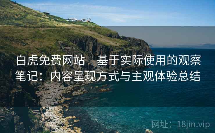白虎免费网站|基于实际使用的观察笔记:内容呈现方式与主观体验总结 第1张 白虎免费网站|基于实际使用的观察笔记:内容呈现方式与主观体验总结 第1张