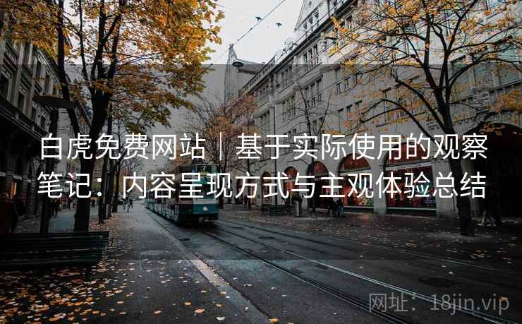白虎免费网站|基于实际使用的观察笔记:内容呈现方式与主观体验总结 第2张 白虎免费网站|基于实际使用的观察笔记:内容呈现方式与主观体验总结 第2张