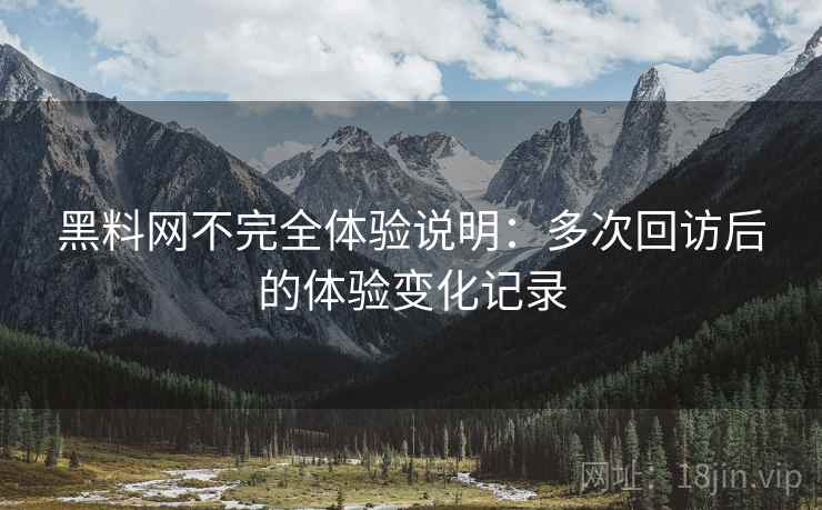 黑料网不完全体验说明:多次回访后的体验变化记录 第2张 黑料网不完全体验说明:多次回访后的体验变化记录 第2张