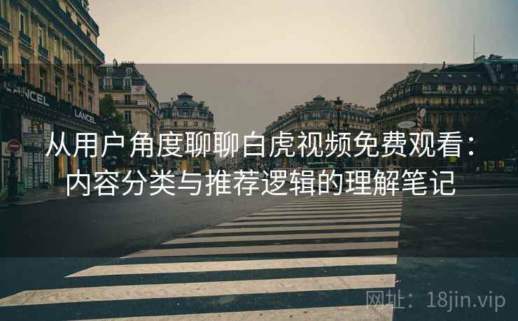 从用户角度聊聊白虎视频免费观看:内容分类与推荐逻辑的理解笔记 第1张 从用户角度聊聊白虎视频免费观看:内容分类与推荐逻辑的理解笔记 第1张