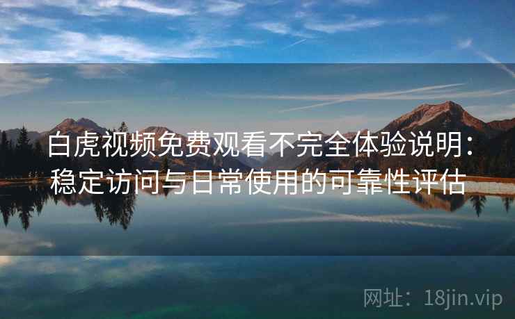 白虎视频免费观看不完全体验说明:稳定访问与日常使用的可靠性评估 第2张 白虎视频免费观看不完全体验说明:稳定访问与日常使用的可靠性评估 第2张