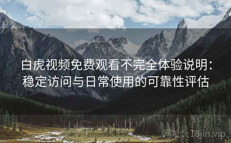 白虎视频免费观看不完全体验说明:稳定访问与日常使用的可靠性评估 第1张 白虎视频免费观看不完全体验说明:稳定访问与日常使用的可靠性评估 第1张