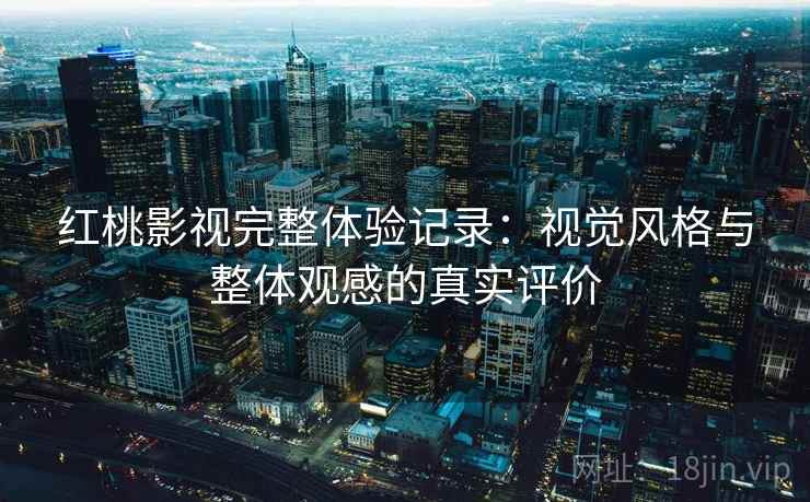 红桃影视完整体验记录：视觉风格与整体观感的真实评价  第1张