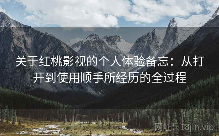 关于红桃影视的个人体验备忘:从打开到使用顺手所经历的全过程 第1张 关于红桃影视的个人体验备忘:从打开到使用顺手所经历的全过程 第1张