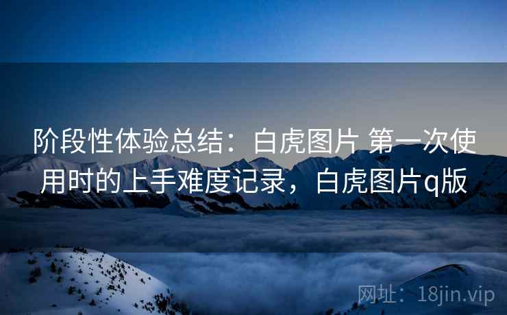 阶段性体验总结:白虎图片 第一次使用时的上手难度记录,白虎图片q版 第2张 阶段性体验总结:白虎图片 第一次使用时的上手难度记录,白虎图片q版 第2张