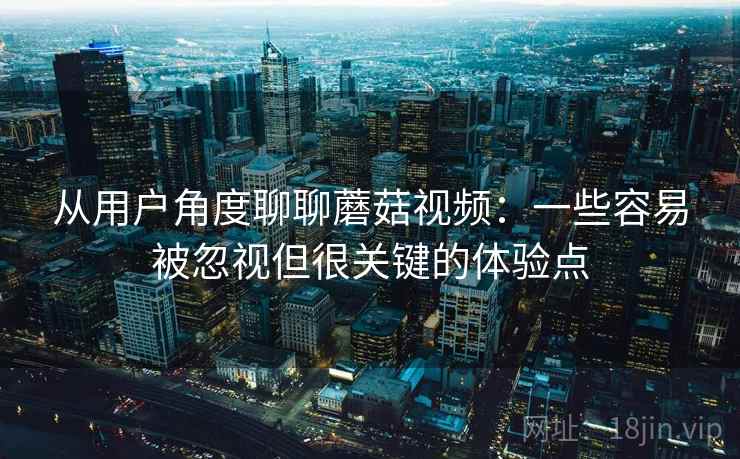 从用户角度聊聊蘑菇视频:一些容易被忽视但很关键的体验点 第2张 从用户角度聊聊蘑菇视频:一些容易被忽视但很关键的体验点 第2张
