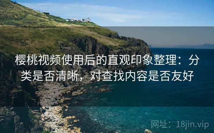 樱桃视频使用后的直观印象整理:分类是否清晰,对查找内容是否友好 第1张 樱桃视频使用后的直观印象整理:分类是否清晰,对查找内容是否友好 第1张