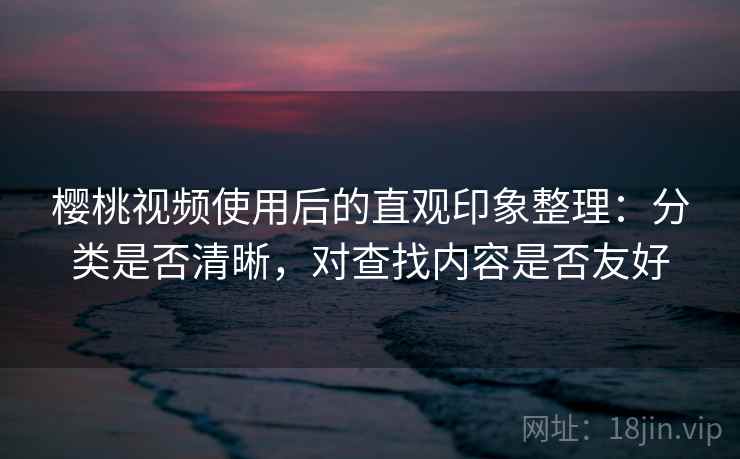 樱桃视频使用后的直观印象整理:分类是否清晰,对查找内容是否友好 第2张 樱桃视频使用后的直观印象整理:分类是否清晰,对查找内容是否友好 第2张