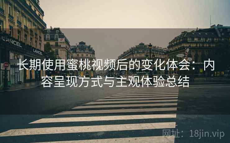 长期使用蜜桃视频后的变化体会:内容呈现方式与主观体验总结 第1张 长期使用蜜桃视频后的变化体会:内容呈现方式与主观体验总结 第1张