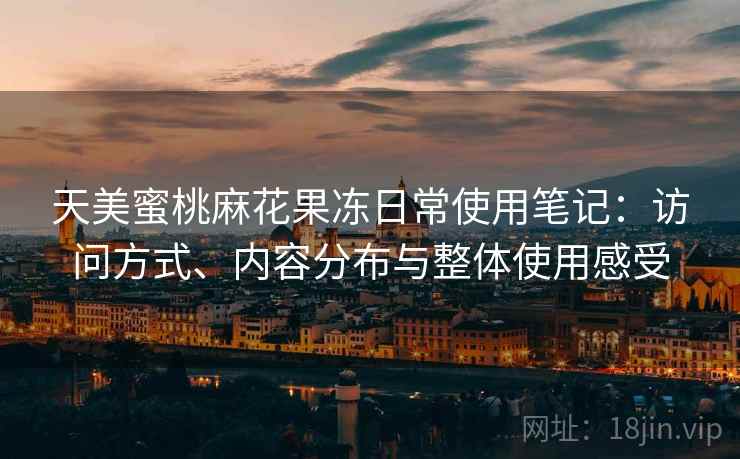 天美蜜桃麻花果冻日常使用笔记:访问方式、内容分布与整体使用感受 第1张 天美蜜桃麻花果冻日常使用笔记:访问方式、内容分布与整体使用感受 第1张