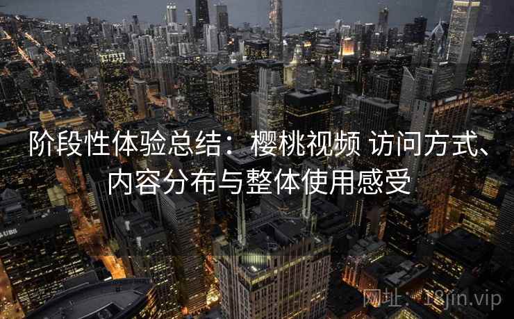 阶段性体验总结:樱桃视频 访问方式、内容分布与整体使用感受 第2张 阶段性体验总结:樱桃视频 访问方式、内容分布与整体使用感受 第2张