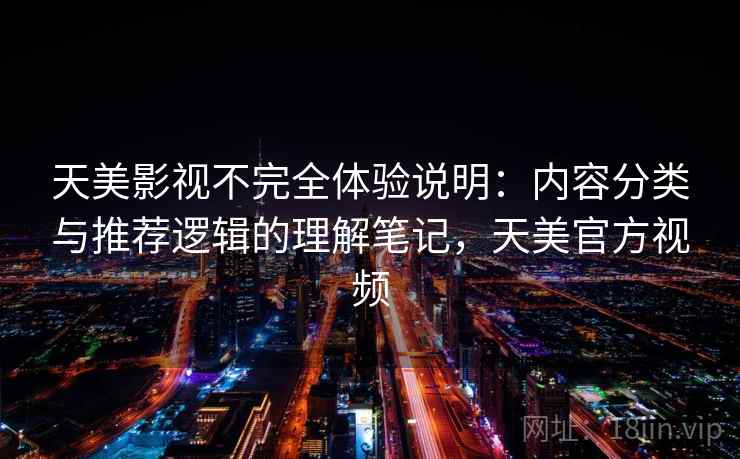 天美影视不完全体验说明：内容分类与推荐逻辑的理解笔记，天美官方视频  第2张