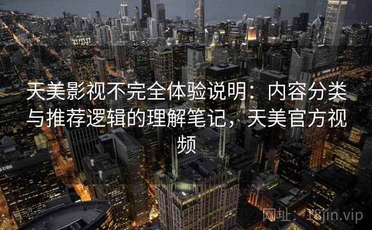 天美影视不完全体验说明：内容分类与推荐逻辑的理解笔记，天美官方视频  第1张