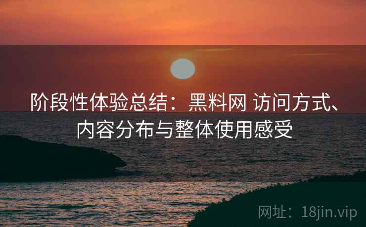 阶段性体验总结:黑料网 访问方式、内容分布与整体使用感受 第1张 阶段性体验总结:黑料网 访问方式、内容分布与整体使用感受 第1张