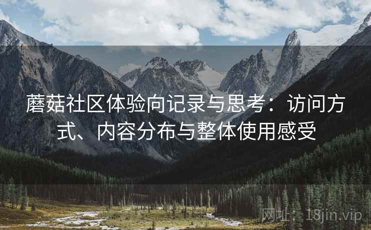 蘑菇社区体验向记录与思考:访问方式、内容分布与整体使用感受 第2张 蘑菇社区体验向记录与思考:访问方式、内容分布与整体使用感受 第2张