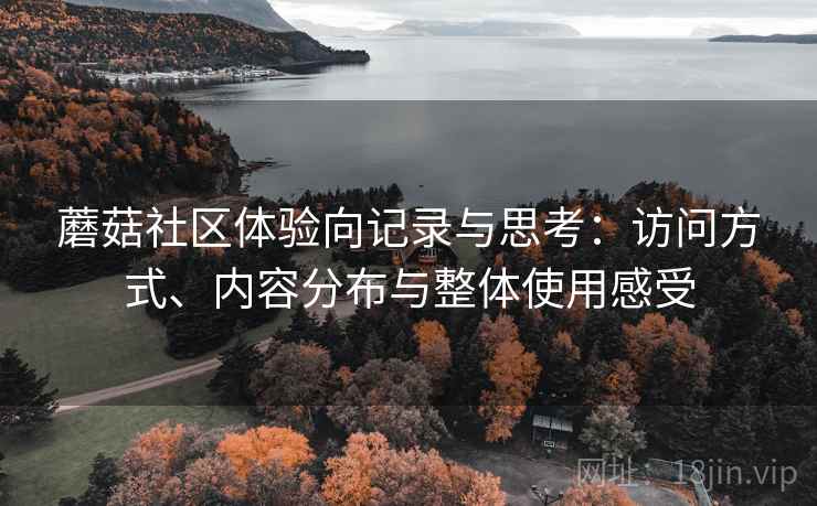 蘑菇社区体验向记录与思考:访问方式、内容分布与整体使用感受 第1张 蘑菇社区体验向记录与思考:访问方式、内容分布与整体使用感受 第1张