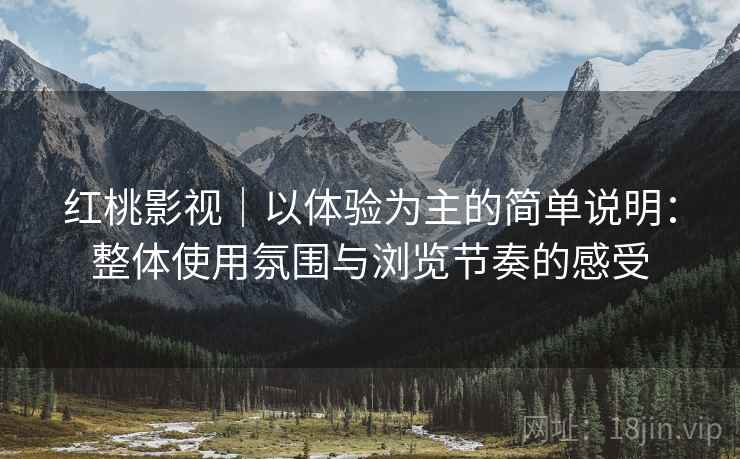 红桃影视｜以体验为主的简单说明：整体使用氛围与浏览节奏的感受  第2张