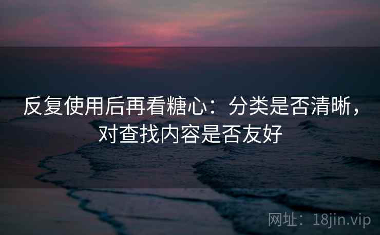 反复使用后再看糖心:分类是否清晰,对查找内容是否友好 第1张 反复使用后再看糖心:分类是否清晰,对查找内容是否友好 第1张
