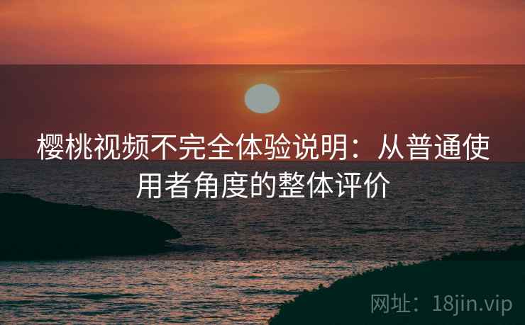 樱桃视频不完全体验说明:从普通使用者角度的整体评价 第1张 樱桃视频不完全体验说明:从普通使用者角度的整体评价 第1张