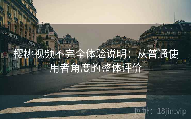 樱桃视频不完全体验说明:从普通使用者角度的整体评价 第2张 樱桃视频不完全体验说明:从普通使用者角度的整体评价 第2张