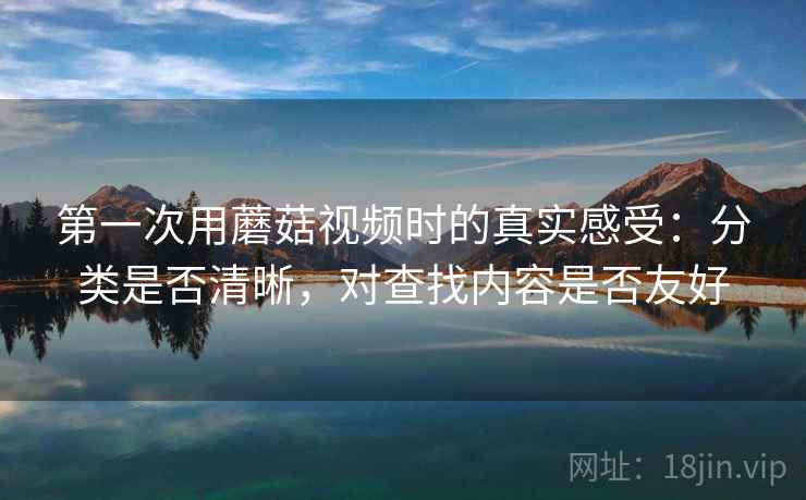 第一次用蘑菇视频时的真实感受:分类是否清晰,对查找内容是否友好 第2张 第一次用蘑菇视频时的真实感受:分类是否清晰,对查找内容是否友好 第2张