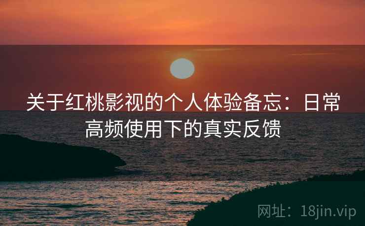 关于红桃影视的个人体验备忘:日常高频使用下的真实反馈 第2张 关于红桃影视的个人体验备忘:日常高频使用下的真实反馈 第2张