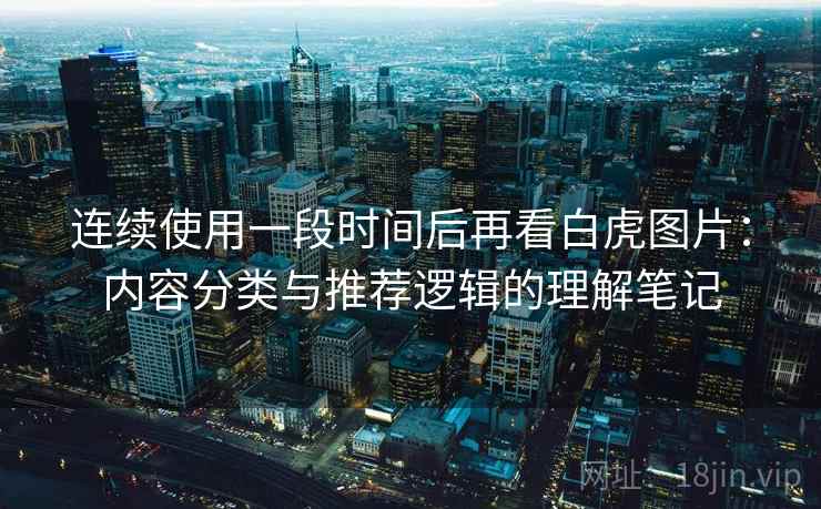 连续使用一段时间后再看白虎图片：内容分类与推荐逻辑的理解笔记  第2张