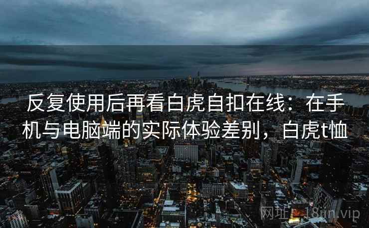 反复使用后再看白虎自扣在线：在手机与电脑端的实际体验差别，白虎t恤  第1张