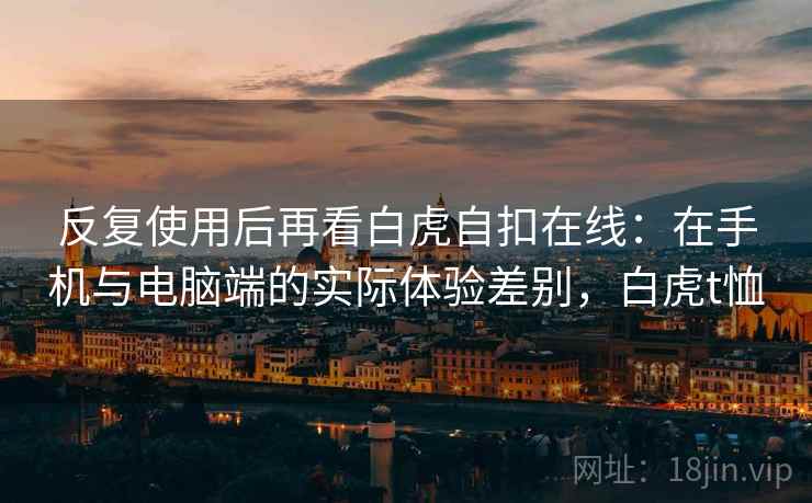 反复使用后再看白虎自扣在线：在手机与电脑端的实际体验差别，白虎t恤  第2张