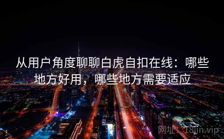 从用户角度聊聊白虎自扣在线：哪些地方好用，哪些地方需要适应  第2张