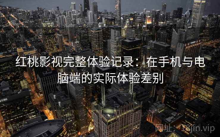 红桃影视完整体验记录：在手机与电脑端的实际体验差别  第2张