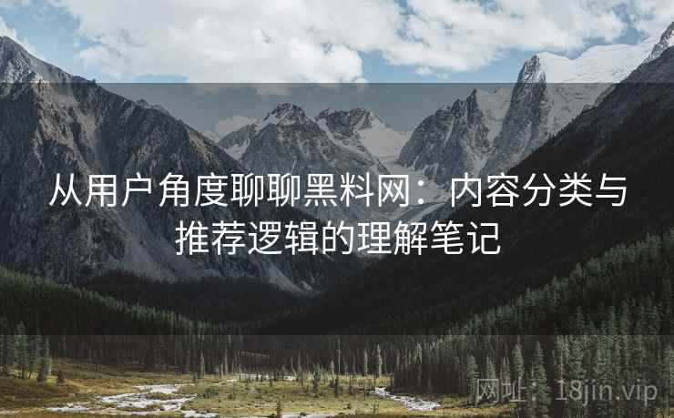 从用户角度聊聊黑料网：内容分类与推荐逻辑的理解笔记  第1张