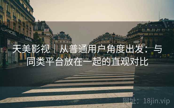 天美影视｜从普通用户角度出发：与同类平台放在一起的直观对比  第2张